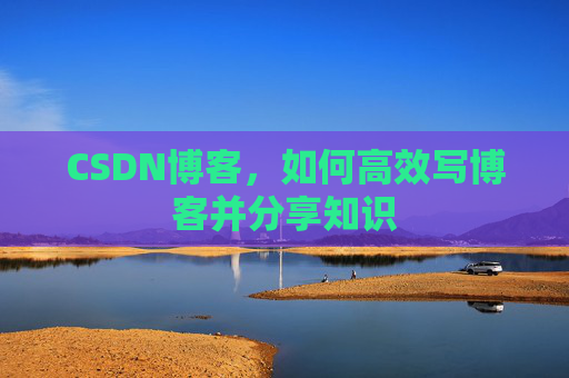 CSDN博客，如何高效写博客并分享知识